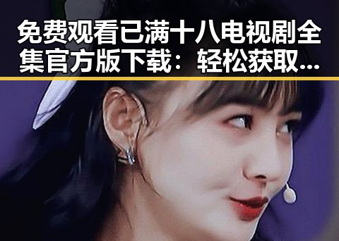 免费观看已满十八电视剧全集官方版下载：轻松获取最新资源