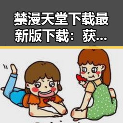 禁漫天堂下载最新版下载：获取最新资源的便捷途径