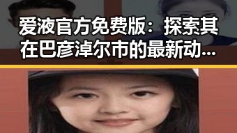 爱液官方免费版：探索其在巴彦淖尔市的最新动态与应用