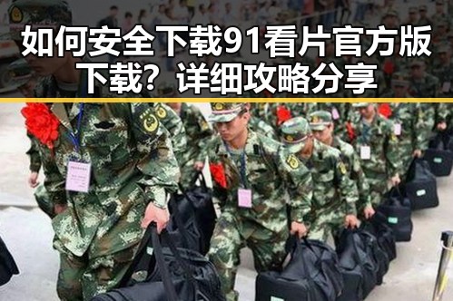 如何安全下载91看片官方版下载？详细攻略分享