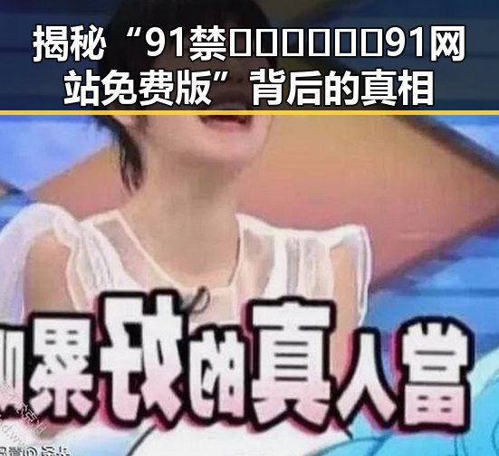 揭秘“91禁🍆🍑🔞❌❌❌91网站免费版”背后的真相