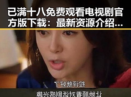 已满十八免费观看电视剧官方版下载：最新资源介绍与实用指南
