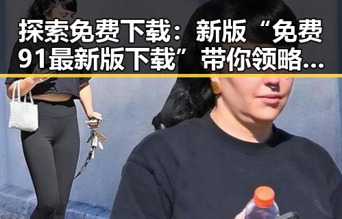 探索免费下载：新版“免费91最新版下载”带你领略三亚市的美丽风光