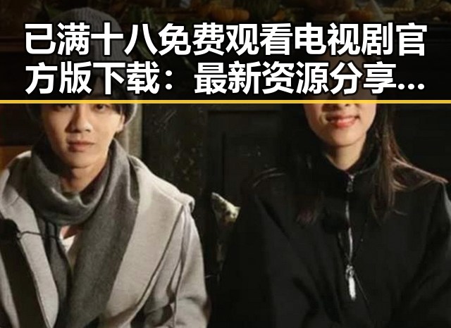 已满十八免费观看电视剧官方版下载：最新资源分享与解读
