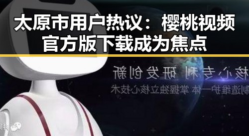 太原市用户热议：樱桃视频官方版下载成为焦点
