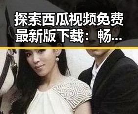 探索西瓜视频免费最新版下载：畅享高清内容新体验