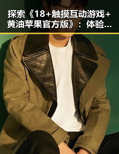 探索《18+触摸互动游戏+黄油苹果官方版》：体验创新玩法的未来趋势