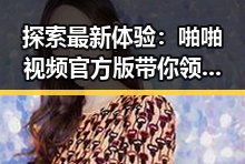 探索最新体验：啪啪视频官方版带你领略遵义市的精彩视界