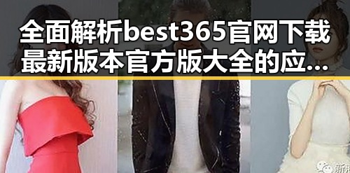 全面解析best365官网下载最新版本官方版大全的应用与发展