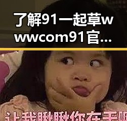 了解91 一起草wwwcom91官方版下载：湛江市用户的必备指南