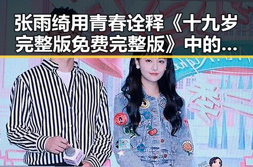 张雨绮用青春诠释《十九岁完整版免费完整版》中的勇气与梦想