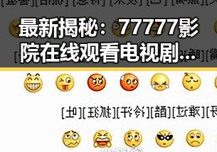 最新揭秘：77777影院在线观看电视剧大全查询高压官方版现已上线，尽享高清资源