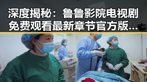 深度揭秘：鲁鲁影院电视剧免费观看最新章节官方版的精彩与变化
