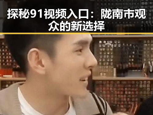 探秘91视频入口：陇南市观众的新选择