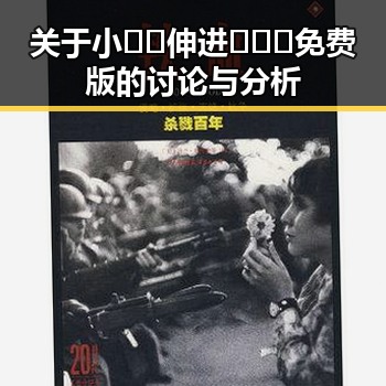 关于小🐔🐔伸进🈲🔞🔞免费版的讨论与分析