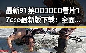 最新91禁🍆🍑🔞❌❌❌看片17cco最新版下载：全面解析与安全指南