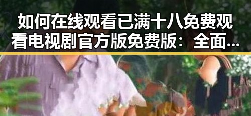 如何在线观看已满十八免费观看电视剧官方版免费版：全面指南