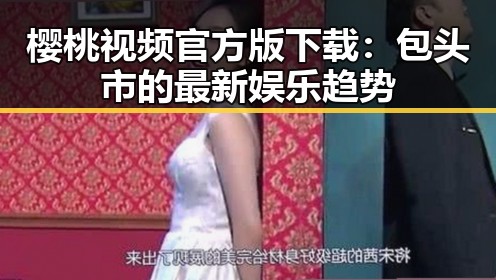 樱桃视频官方版下载：包头市的最新娱乐趋势