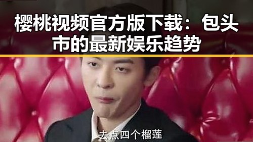樱桃视频官方版下载：包头市的最新娱乐趋势