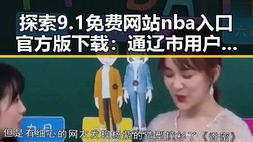 探索9.1免费网站nba入口官方版下载：通辽市用户的最佳选择