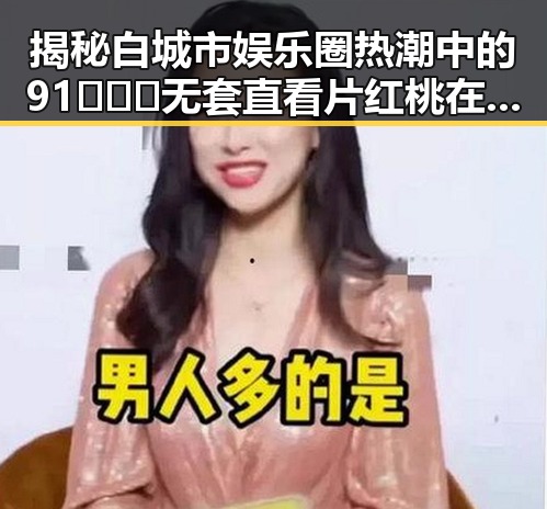揭秘白城市娱乐圈热潮中的91❌❌❌无套直看片红桃在线观看今免费版