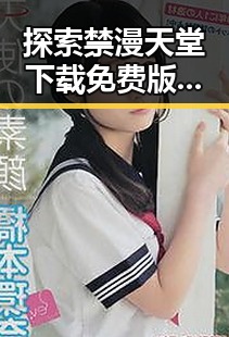 探索禁漫天堂下载免费版的现状与趣闻