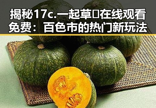 揭秘17c.一起草🌿在线观看免费：百色市的热门新玩法