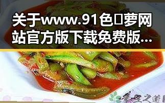 关于www.91色😍萝网站官方版下载免费版的全面介绍