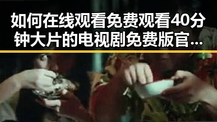 如何在线观看 免费观看40分钟大片的电视剧免费版官方版