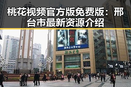 桃花视频官方版免费版：邢台市最新资源介绍