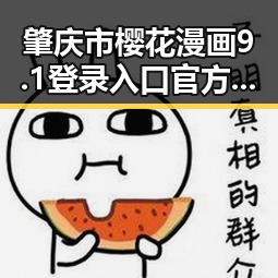 肇庆市樱花漫画9.1登录入口官方版详解