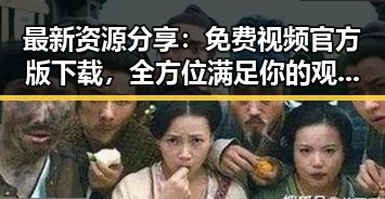 最新资源分享：免费视频官方版下载，全方位满足你的观影需求