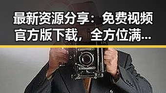 最新资源分享：免费视频官方版下载，全方位满足你的观影需求