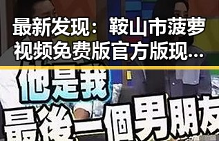 最新发现：鞍山市菠萝视频免费版官方版现已上线，用户反响热烈