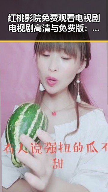 红桃影院免费观看电视剧电视剧高清与免费版：畅享高清优质剧集体验
