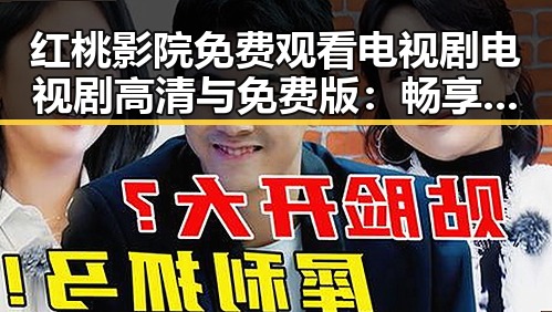 红桃影院免费观看电视剧电视剧高清与免费版：畅享高清优质剧集体验