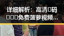 详细解析：高清🈚码🔞❌♋免费菠萝视频最新版下载的现状与争议