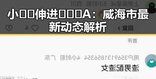 小🐔🐔伸进🈲🔞🔞A：威海市最新动态解析