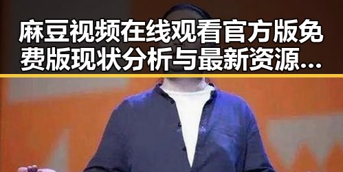 麻豆视频在线观看官方版免费版现状分析与最新资源介绍