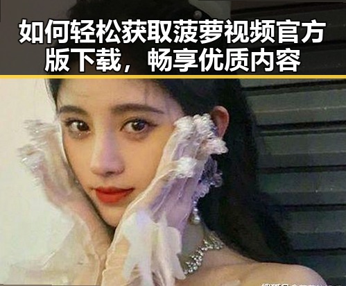 如何轻松获取菠萝视频官方版下载，畅享优质内容