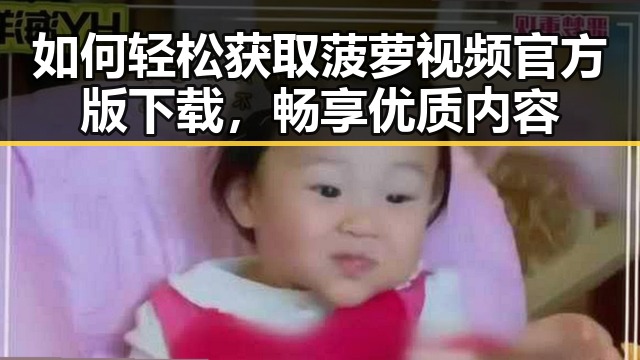 如何轻松获取菠萝视频官方版下载，畅享优质内容