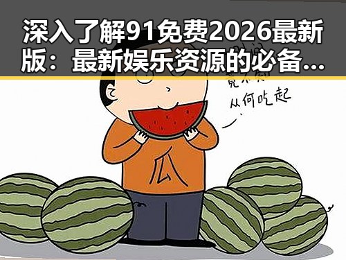 深入了解91免费2026最新版：最新娱乐资源的必备工具