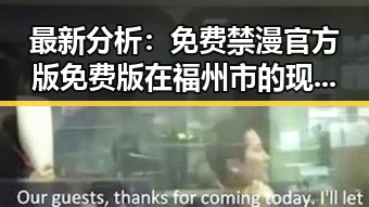 最新分析：免费禁漫官方版免费版在福州市的现状与发展