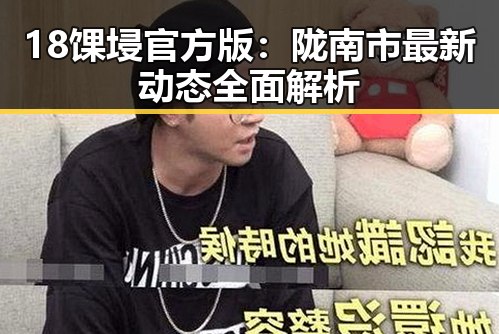 18馃埐官方版：陇南市最新动态全面解析