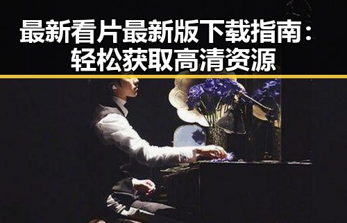 最新看片最新版下载指南：轻松获取高清资源