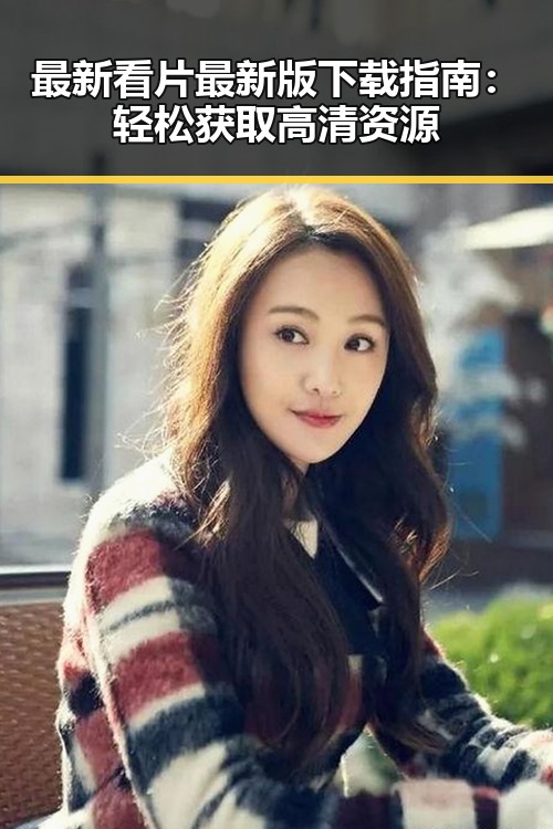 最新看片最新版下载指南：轻松获取高清资源
