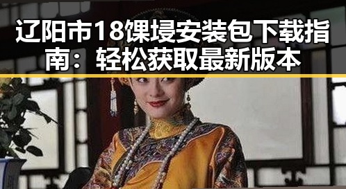辽阳市18馃埐安装包下载指南：轻松获取最新版本