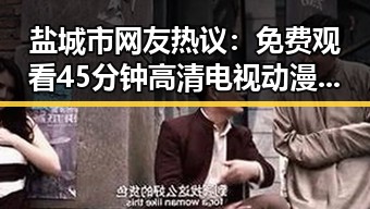 盐城市网友热议： 免费观看45分钟高清电视动漫免费版成焦点