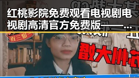 红桃影院免费观看电视剧电视剧高清官方免费版——轻松追剧的最佳选择