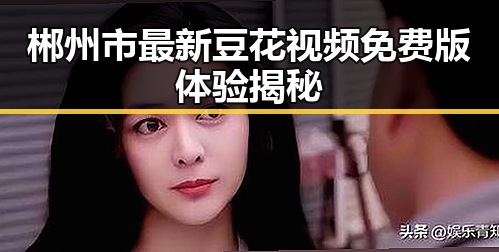 郴州市最新豆花视频免费版体验揭秘